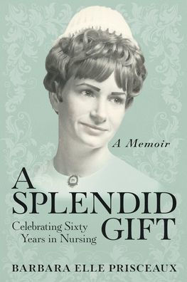 A Splendid Gift: Celebrating Sixty Years In Nursing - 9781954676534