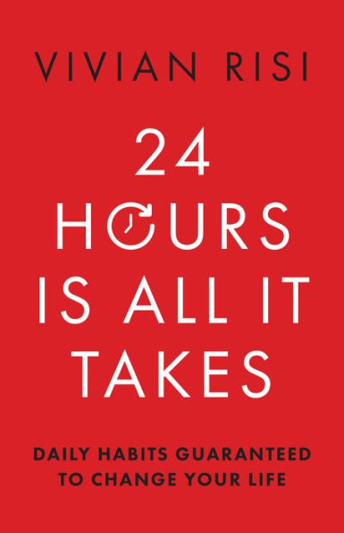 24 Hours Is All It Takes: Daily Habits Guaranteed To Change Your Life - 9781954854925