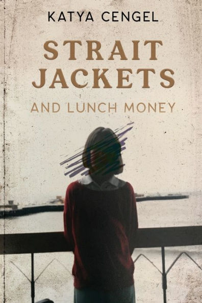 Straitjackets And Lunch Money: A 10-Year-Old In A Psychosomatic Ward - 9781954907683