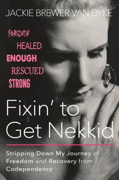 Fixin' To Get Nekkid: Stripping Down My Journey Of Freedom And Recovery From Codependency