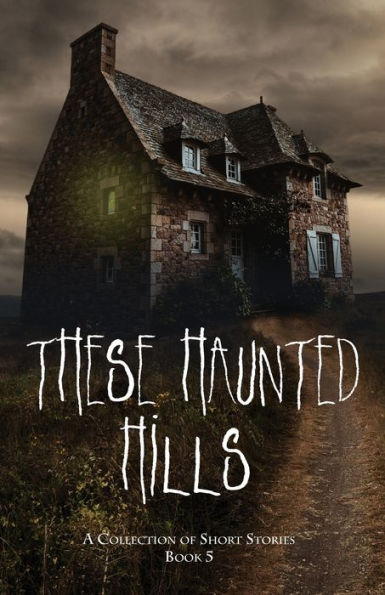 These Haunted Hills: A Collection Of Short Stories Book 5
