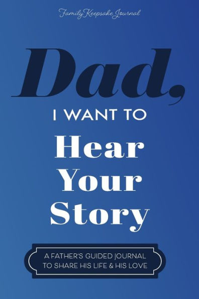 Dad, I Want To Hear Your Story: A Father's Guided Journal To Share His Life & His Love - 9781955034609