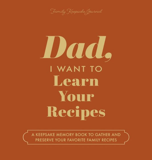 Dad, I Want To Learn Your Recipes: A Keepsake Memory Book To Gather And Preserve Your Favorite Family Recipes