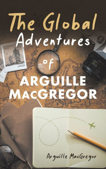 The Global Adventures Of Arguille Macgregor - 9781955070447