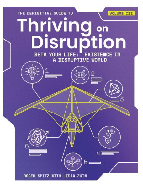 The Definitive Guide To Thriving On Disruption: Volume Iii - Beta Your Life: Existence In A Disruptive World - 9781955110044