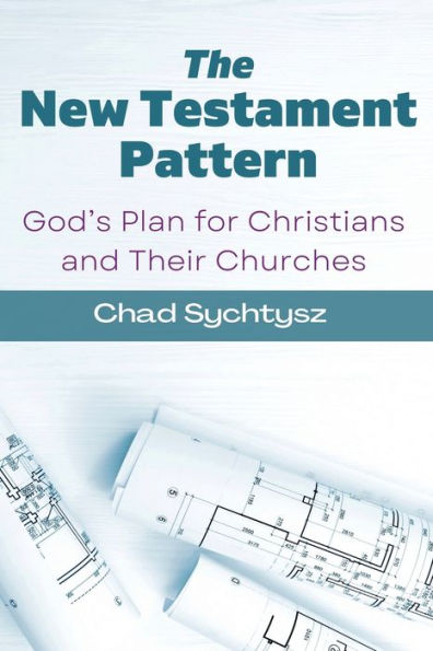 The New Testament Pattern: God's Blueprint For Christians And Their Churches - 9781955285605