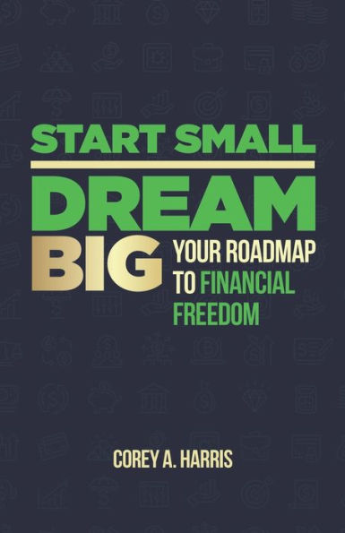 Start Small, Dream Big: Your Roadmap To Financial Freedom: The Book