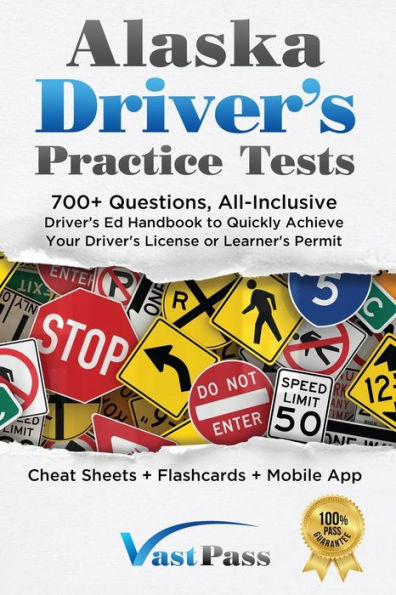 Alaska Driver's Practice Tests: 700+ Questions, All-Inclusive Driver's Ed Handbook To Quickly Achieve Your Driver's License Or Learner's Permit (Cheat Sheets + Digital Flashcards + Mobile App)