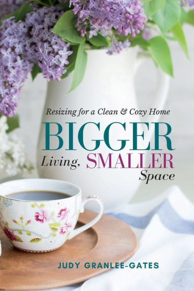 Bigger Living, Smaller Space: Resizing For A Clean & Cozy Home - 9781955683432