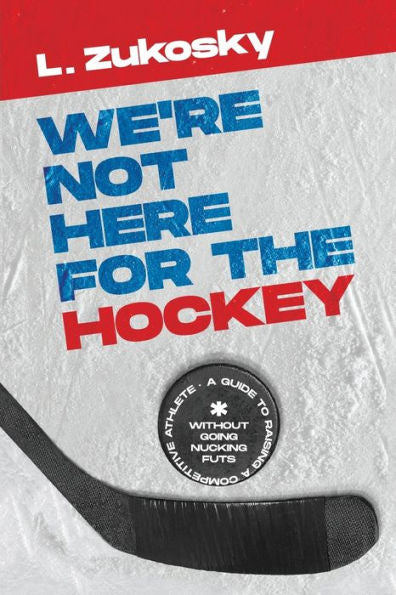 We'Re Not Here For The Hockey: A Guide To Raising A Competitive Athlete Without Going Nucking Futs - 9781955683555