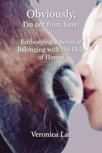 Obviously, I'M Not From Here: Embodying A Sense Of Belonging With The Help Of Horses - 9781955737395
