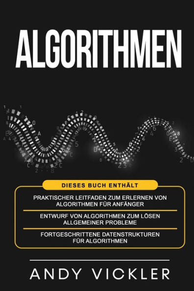 Algorithmen: Dieses Buch Enthält: Praktischer Leitfaden Zum Erlernen Von Algorithmen Für Anfänger + Entwurf Von Algorithmen Zum Lösen Allgemeiner ... Für Algorithmen (German Edition)