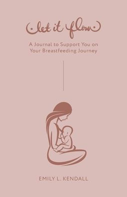 Let It Flow: A Journal To Support You On Your Breastfeeding Journey