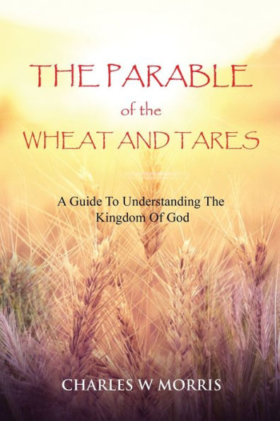 The Parable Of The Wheat And Tares: A Guide To Understanding The Kingdom Of God