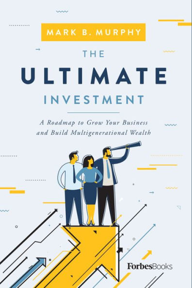 The Ultimate Investment: A Roadmap To Grow Your Business And Build Multigenerational Wealth - 9781955884259