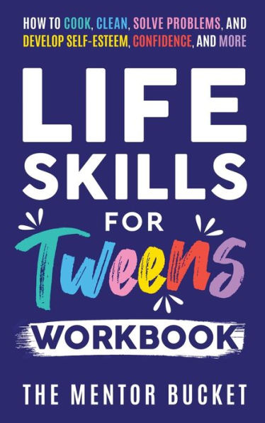 Life Skills For Tweens Workbook - How To Cook, Clean, Solve Problems, And Develop Self-Esteem, Confidence, And More Essential Life Skills Every Pre-Teen Needs But Doesn'T Learn In School - 9781955906135