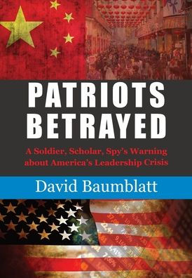 Patriot's Betrayed: A Soldier, Scholar, Spy's Warning About America'S Leadership Crisis