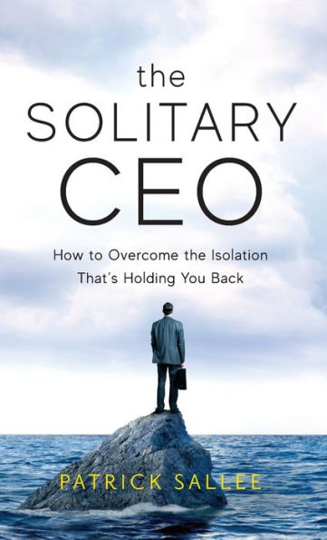 The Solitary Ceo: How To Overcome The Isolation That's Holding You Back