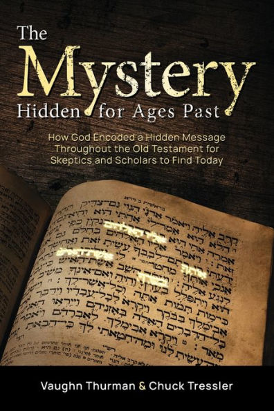 The Mystery Hidden For Ages Past: How God Encoded A Hidden Message Throughout The Old Testament For Skeptics And Scholars To Find Today