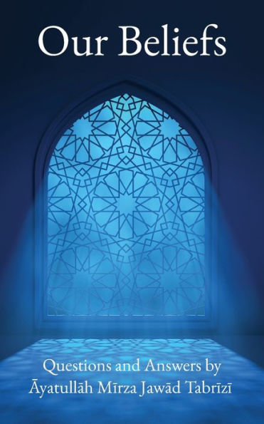 Our Beliefs: Questions And Answers By Ayatullah Mirza Jawad Tabrizi - 9781956276404