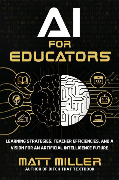 Ai For Educators: Learning Strategies, Teacher Efficiencies, And A Vision For An Artificial Intelligence Future - 9781956306477