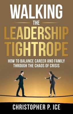 Walking The Leadership Tightrope: How To Balance Career And Family Through The Chaos Of Crisis - 9781956464351