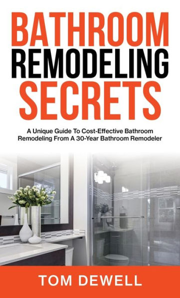 Bathroom Remodeling Secrets: A Unique Guide To Cost-Effective Bathroom Remodeling From A 30-Year Bathroom Remodeler - 9781956464382