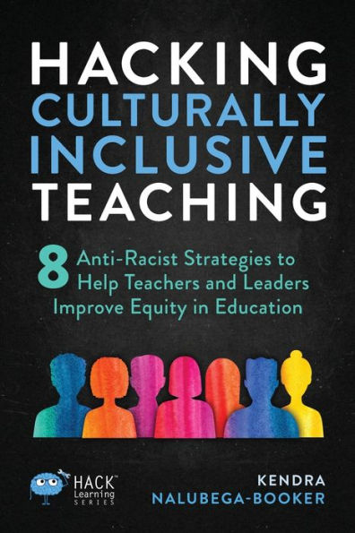 Hacking Culturally Inclusive Teaching: 8 Anti-Racist Lessons That Help Teachers And Leaders Improve Equity In Education (Hack Learning Series) - 9781956512304