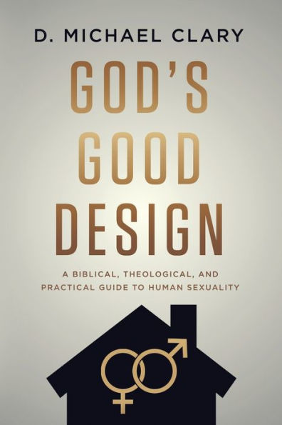 God's Good Design: A Biblical, Theological, And Practical Guide To Human Sexuality - 9781956521092