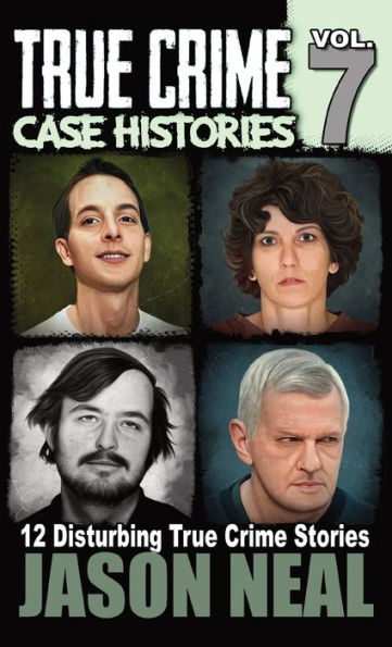 True Crime Case Histories - Volume 7: 12 Disturbing True Crime Stories (True Crime Collection)