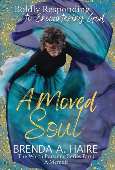 A Moved Soul: Boldly Responding To Encountering God (A Memoir) (The Worth Pursuing)