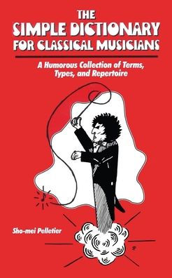 The Simple Dictionary For Classical Musicians: A Humorous Collection Of Terms, Types, And Repertoire - 9781956785364