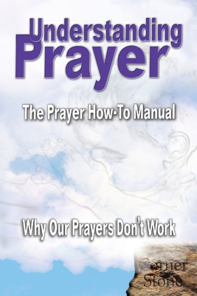 Understanding Prayer: Why Our Prayers Don'T Work - The Prayer How-To Manual (Life Corner Stones)
