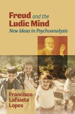 Freud And The Ludic Mind: New Ideas In Psychoanalysis