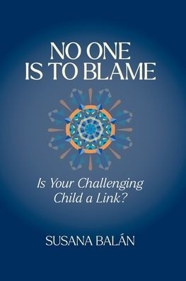 No One Is To Blame: Is Your Challenging Child A Link? - 9781956864489