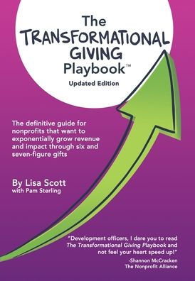The Transformational Giving Playbook: The Definitive Guide For Nonprofits That Want To Exponentially Grow Revenue And Impact Through Six And Seven-Figure Gifts