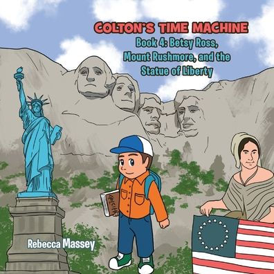 Colton's Time Machine Book 4: Betsy Ross, Mount Rushmore, And The Statue Of Liberty - 9781956895346