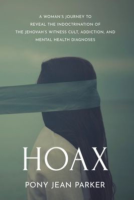 Hoax: A Woman's Journey To Reveal The Indoctrination Of The Jehovah's Witness Cult, Addiction, And Mental Health Diagnoses