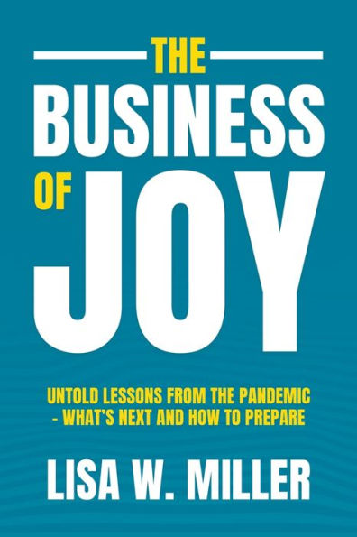 The Business Of Joy: Untold Lessons From The Pandemic - What's Next And How To Prepare - 9781956914832