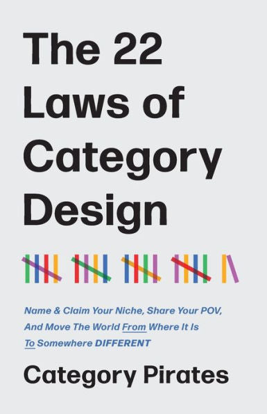 The 22 Laws Of Category Design: Name & Claim Your Niche, Share Your Pov, And Move The World From Where It Is To Somewhere Different