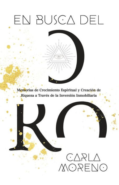 En Busca Del Oro: Memorias De Crecimiento Espiritual Y Creación De Riqueza A Traves De La Inversión Inmobiliaria (Spanish Edition) - 9781956955583