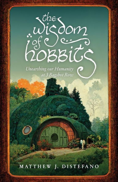 The Wisdom Of Hobbits: Unearthing Our Humanity At 3 Bagshot Row - 9781957007380