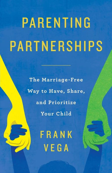 Parenting Partnerships: The Marriage-Free Way To Have, Share, And Prioritize Your Child - 9781957048703