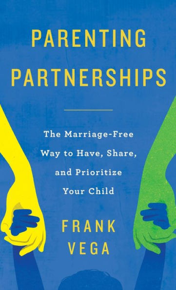 Parenting Partnerships: The Marriage-Free Way To Have, Share, And Prioritize Your Child - 9781957048727
