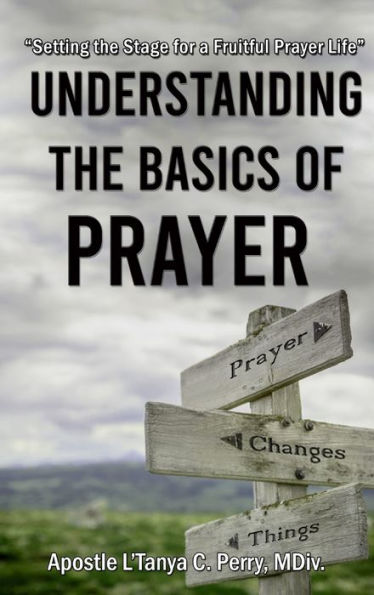Understanding The Basics Of Prayer: Setting The Stage For A Fruitful Prayer Life - 9781957052700