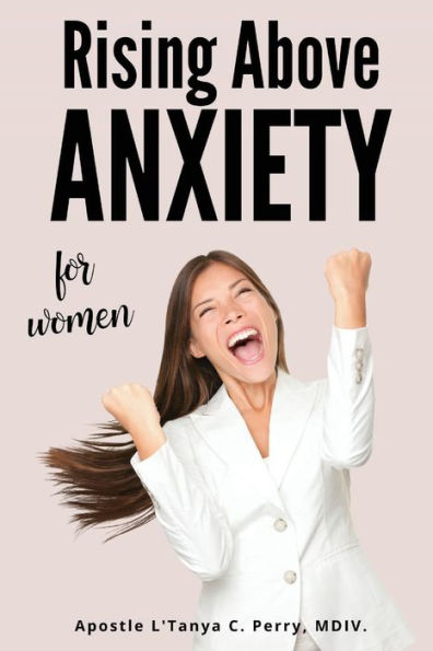 Rising Above Anxiety For Women: Exploring The Scriptures To Calm Your Mind And Experience Divine Peace - 9781957052984