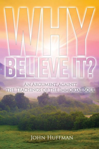 Why Believe It?: An Argument Against The Teachings Of The Immortal Soul - 9781957114484