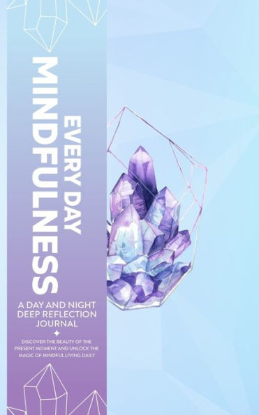 Every Day Mindfulness, A Day And Night Deep Reflection Journal, Discover The Beauty Of The Present Moment And Unlock The Magic Of Mindful Living Daily