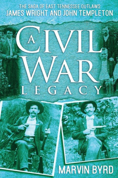A Civil War Legacy: The Saga Of East Tennessee Outlaw James Wright And John Templeton - 9781957262505