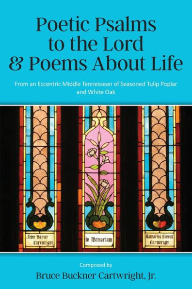 Poetic Psalms To The Lord & Poems About Life: From An Eccentric Middle Tennessean Of Seasoned Tulip Poplar And White Oak - 9781957262611